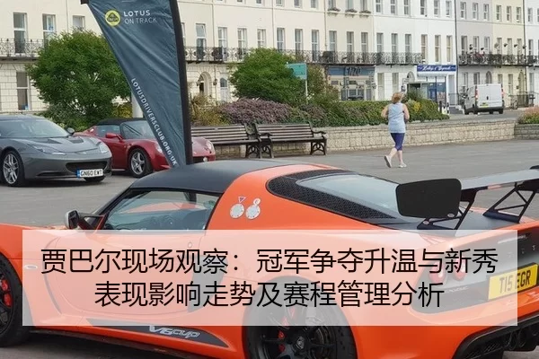 贾巴尔现场观察：冠军争夺升温与新秀表现影响走势及赛程管理分析