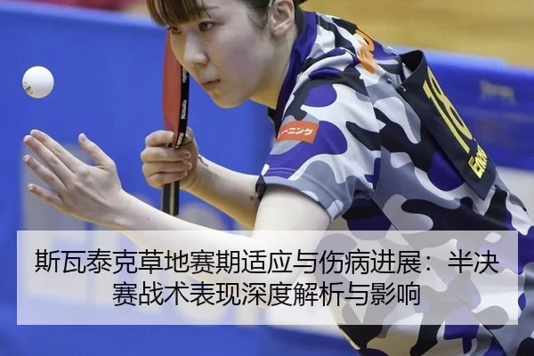 斯瓦泰克草地赛期适应与伤病进展：半决赛战术表现深度解析与影响